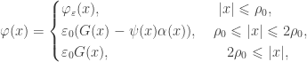 \displaystyle\varphi (x) = \left\{ \begin{gathered} {\varphi _\varepsilon }(x), \qquad\qquad\qquad\qquad|x| \leqslant {\rho _0}, \hfill \\ {\varepsilon _0}(G(x) - \psi (x)\alpha (x)), \quad {\rho _0} \leqslant |x| \leqslant 2{\rho _0}, \hfill \\ {\varepsilon _0}G(x), \qquad\qquad\qquad\qquad 2{\rho _0} \leqslant |x|, \hfill \\ \end{gathered} \right.