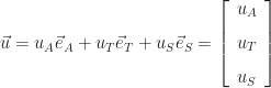 \displaystyle\vec{u} = u_{A}\vec{e}_{A} + u_{T}\vec{e}_{T} + u_{S}\vec{e}_{S} = \left[\begin{array}{c} u_{A} \\[8pt] u_{T} \\[8pt] u_{S} \end{array}\right]