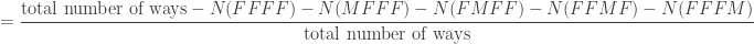 \displaystyle{= \frac{\text{total number of ways} - N(FFFF) - N(MFFF) - N(FMFF) - N(FFMF) - N(FFFM)}{\text{total number of ways}}}