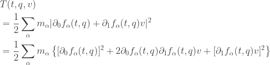\displaystyle{\begin{aligned}    &T(t,q,v) \\    &= \frac{1}{2} \sum_\alpha m_\alpha |\partial_0 f_\alpha (t,q) + \partial_1 f_\alpha (t,q) v|^2 \\      &= \frac{1}{2} \sum_\alpha m_\alpha       \left \{ [\partial_0 f_\alpha (t,q)]^2 + 2 \partial_0 f_\alpha (t,q) \partial_1 f_\alpha (t,q) v + [\partial_1 f_\alpha (t,q) v]^2 \right \} \\     \end{aligned}}