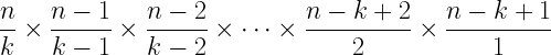 \displaystyle{\frac{n}{k}\times\frac{n-1}{k-1}\times\frac{n-2}{k-2}\times\cdots\times\frac{n-k+2}{2}\times\frac{n-k+1}{1}}