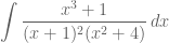 \displaystyle{\int \frac{x^3+1}{(x+1)^2(x^2+4)}\, dx}