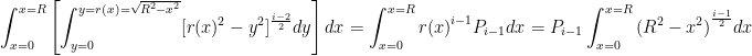 \displaystyle{\int_{x=0}^{x=R} \left [ \int_{y=0}^{y=r(x)=\sqrt{R^2-x^2}} [r(x)^2-y^2]^{\frac{i-2}{2}}dy \right ] dx=\int_{x=0}^{x=R}{{r(x)}^{i-1}P_{i-1}dx}=P_{i-1}\int_{x=0}^{x=R}{{(R^2-x^2)}^{\frac{i-1}{2}}dx}}