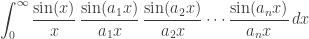 \displaystyle{\int_0^\infty \frac{\sin(x)}{x} \, \frac{\sin(a_1 x)}{a_1 x} \, \frac{\sin(a_2 x)}{a_2 x} \cdots \frac{\sin(a_n x)}{a_n x} \, dx } 