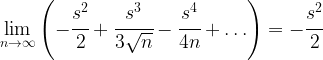 \displaystyle{\lim_{n \to \infty} \left ( -\cfrac{s^2}{2}+\cfrac{s^3}{3 \sqrt{n}}-\cfrac{s^4}{4n}+\ldots \right )=-\cfrac{s^2}{2}}
