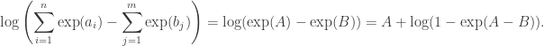 \displaystyle{\log\left(\sum_{i=1}^n \exp(a_i) - \sum_{j=1}^m \exp(b_j) \right) = \log(\exp(A) - \exp(B)) = A + \log(1-\exp(A-B))}.