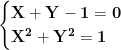 \displaystyle{\mathbf{\begin{cases}\mathbf{X+Y-1=0} \\ \mathbf{X^2+Y^2 =1} \end{cases}}}