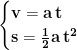 \displaystyle{\mathbf{\begin{cases}\mathbf{v=a\, t}\\ \mathbf{s=\frac{1}{2}a\, t^2}\end{cases}}}