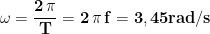\displaystyle{\mathbf{\omega=\frac{2\,\pi}{T}=2\,\pi\, f=3,45 rad/s}}