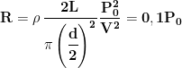 \displaystyle{\mathbf{R=\rho\,\cfrac{2L}{\pi\,\Biggl (\cfrac{d}{2}\Biggr )^2}\,\frac{P_0^2}{V^2}=0,1P_0}}