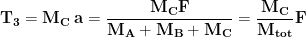 \displaystyle{\mathbf{T_3=M_C\hspace{0,1cm} a=\frac{M_CF}{M_A+M_B+M_C}=\frac{M_C}{M_{tot}}F}}