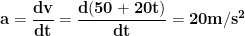 \displaystyle{\mathbf{a = \frac{dv}{dt} = \frac{d(50+20 t)}{dt} = 20 m/s^2}}