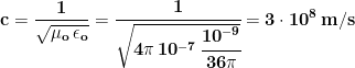 \displaystyle{\mathbf{c=\frac{1}{\sqrt{\mu_o\,\epsilon_o}}=\cfrac{1}{\sqrt{4\pi\, 10^{-7}\,\cfrac{10^{-9}}{36\pi}}}=3\cdot 10^8\, m/s}}