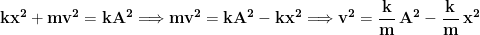 \displaystyle{\mathbf{kx^2+mv^2=kA^2\Longrightarrow mv^2=kA^2-kx^2\Longrightarrow v^2=\frac{k}{m}\,A^2-\frac{k}{m}\,x^2}}