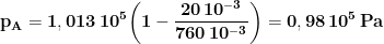 \displaystyle{\mathbf{p_A=1,013\, 10^5\biggl(1-\frac{20\, 10^{-3}}{760\, 10^{-3}}\biggr)= 0,98\, 10^5\, Pa}}