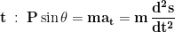 \displaystyle{\mathbf{t\; :\;P\sin\theta=ma_t=m\,\frac{d^2s}{dt^2}}}