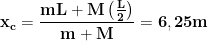 \displaystyle{\mathbf{x_c=\frac{mL+M\left (\frac{L}{2}\right )}{m+M}=6,25 m}}