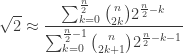 \displaystyle{\sqrt{2} \approx \frac{\sum _{k=0}^{\frac{n}{2}} \binom{n}{2 k} 2^{\frac{n}{2}-k}}{\sum _{k=0}^{\frac{n}{2}-1}\binom{n}{2 k+1} 2^{\frac{n}{2}-k-1}}}