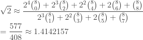 \displaystyle{\sqrt{2} \approx \frac{2^4 \binom{8}{0}+2^3 \binom{8}{2}+2^2 \binom{8}{4}+2 \binom{8}{6}+\binom{8}{8}}{2^3    \binom{8}{1}+2^2 \binom{8}{3}+2 \binom{8}{5}+\binom{8}{7}}}\\ = \frac{577}{408} \approx 1.4142157