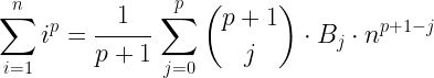 \displaystyle{\sum_{i=1}^n i^p=\cfrac{1}{p+1} \, \sum_{j=0}^p {{p+1} \choose j} \cdot B_j \cdot n^{p+1-j}}