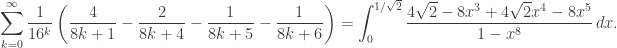 \displaystyle{\sum_{k=0}^\infty \frac{1}{16^k} \left ( \frac{4}{8k+1}-\frac{2}{8k+4} - \frac{1}{8k+5} - \frac{1}{8k+6}\right )=\int_0^{1/\sqrt{2}}\frac{4 \sqrt{2}-8x^3+4 \sqrt{2}x^4-8x^5}{1-x^8}\,dx.}