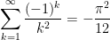 \displaystyle{\sum_{k=1}^\infty \frac{(-1)^k}{k^2}}=-\displaystyle{\frac{\pi^2}{12}}