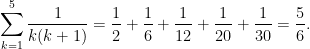 \displaystyle{\sum_{k=1}^5 \frac{1}{k(k+1)} = \frac{1}{2} + \frac{1}{6} + \frac{1}{12} + \frac{1}{20} + \frac{1}{30} = \frac{5}{6}}.