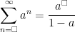 \displaystyle{\sum_{n=\Box}^{\infty} {a^n}=\cfrac{a^{\Box}}{1-a}}
