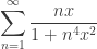 \displaystyle{\sum_{n=1}^\infty \frac{nx}{1+n^4x^2}}