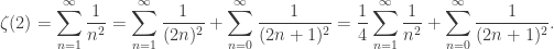 \displaystyle{\zeta(2)=\sum_{n=1}^{\infty}\frac{1}{n^2}=\sum_{n=1}^{\infty}\frac{1}{(2n)^2}+\sum_{n=0}^{\infty}\frac{1}{(2n+1)^2}=\frac{1}{4}\sum_{n=1}^{\infty}\frac{1}{n^2}+\sum_{n=0}^{\infty}\frac{1}{(2n+1)^2}}.