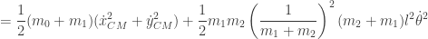 \displaystyle{ = \frac{1}{2} (m_0 + m_1) (\dot x_{CM}^2 + \dot y_{CM}^2 ) + \frac{1}{2} m_1 m_2 \left( \frac{1}{m_1 + m_2} \right)^2   ( m_2 + m_1 ) l^2 \dot \theta^2 }