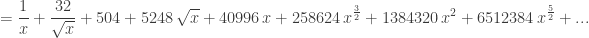 \displaystyle{ = \frac{1}{x}+\frac{32}{\sqrt{x}}+504+5248 \, \sqrt{x}+40996 \, x+258624 \, x^{\frac{3}{2}}+1384320 \, x^{2}+6512384 \, x^{\frac{5}{2}} + ...}
