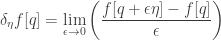 \displaystyle{ \begin{aligned} \delta_\eta f[q] &= \lim_{\epsilon \to 0} \left( \frac{f[q+\epsilon \eta]-f[q]}{\epsilon} \right) \\ \end{aligned}}