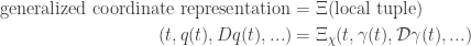 \displaystyle{ \begin{aligned} \text{generalized coordinate representation} &= \Xi (\text{local tuple})    \\  (t, q(t), Dq(t), ...) &= \Xi_\chi (t, \gamma(t), \mathcal{D} \gamma(t), ...)    \\  \end{aligned} }