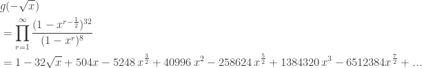\displaystyle{ \begin{aligned}  &g (-\sqrt{x}) \\  &= \prod_{r=1}^\infty \frac{(1 - x^{r-\frac{1}{2}})^{32}}{(1 - x^r)^8} \\   &= 1 - 32 \sqrt{x} + 504 x - 5248 \, x^{\frac{3}{2}} + 40996 \, x^{2} - 258624 \, x^{\frac{5}{2}}+1384320 \, x^{3} - 6512384 x^{\frac{7}{2}} + ... \\   \\ \end{aligned}}