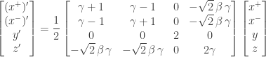 \displaystyle{ \begin{aligned}  \begin{bmatrix} (x^+)' \\ (x^-)' \\ y' \\ z' \end{bmatrix}  &= \frac{1}{2}  \begin{bmatrix} \gamma + 1 & \gamma - 1 & 0 & -\sqrt{2}\,\beta\,\gamma \\ \gamma - 1 & \gamma + 1 & 0 & -\sqrt{2}\,\beta\,\gamma \\  0 & 0 & 2 & 0 \\  - \sqrt{2}\,\beta\,\gamma & - \sqrt{2}\,\beta\,\gamma & 0 & 2 \gamma \end{bmatrix}  \begin{bmatrix} x^+ \\ x^- \\ y \\ z \end{bmatrix}  \\   \end{aligned} }