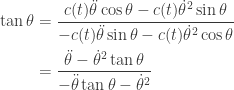 \displaystyle{ \begin{aligned}   \tan \theta &= \frac{ c(t) \ddot \theta \cos \theta - c(t) \dot \theta^2 \sin \theta }{- c(t) \ddot \theta \sin \theta - c(t) \dot \theta^2 \cos \theta} \\   &= \frac{ \ddot \theta - \dot \theta^2 \tan \theta }{- \ddot \theta \tan \theta - \dot \theta^2} \\   \end{aligned}}