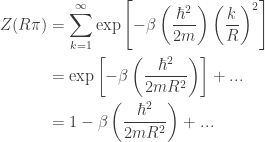 \displaystyle{ \begin{aligned}   Z(R\pi) &= \sum_{k=1}^\infty \exp\left[- \beta \left( \frac{\hbar^2}{2m} \right) \left(\frac{k}{R} \right)^2 \right]  \\  &= \exp\left[- \beta \left( \frac{\hbar^2}{2mR^2} \right) \right] + ... \\  &= 1 - \beta \left( \frac{\hbar^2}{2mR^2} \right) + ... \\   \end{aligned}}