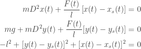 \displaystyle{ \begin{aligned}   mD^2x(t) + \frac{F(t)}{l} \left[x(t) - x_s(t)\right] &= 0 \\   mg + m D^2y(t) + \frac{F(t)}{l} [y(t) - y_s(t)] &= 0 \\   -l^2 + [y(t)-y_s(t)]^2 + [x(t)-x_s(t)]^2 &= 0 \\  \end{aligned}}