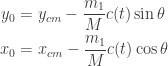 \displaystyle{ \begin{aligned}   y_0 &= y_{cm} - \frac{m_1}{M} c(t) \sin \theta \\   x_0 &= x_{cm} - \frac{m_1}{M} c(t) \cos \theta \\   \end{aligned}}
