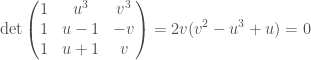 \displaystyle{ \det \begin{pmatrix} 1 & u^3 & v^3 \\ 1 & u-1 & -v \\ 1 & u+1 & v \end{pmatrix} =   2 v (v^2-u^3+u) = 0}