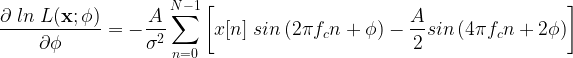 \displaystyle{ \frac{\partial \; ln \; L(\mathbf{x;\phi}) }{\partial \phi} = - \frac{A}{\sigma^2} \sum_{n=0}^{N-1} \left[ x[n] \; sin \left( 2 \pi f_c n + \phi\right) - \frac{A}{2} sin \left( 4 \pi f_c n + 2 \phi \right) \right]} 