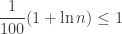 \displaystyle{ \frac{1}{100} (1 + \ln n) \le 1 }