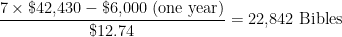 \displaystyle{ \frac{7 \times \textrm{\$42,430} - \textrm{\$6,000} \ (\textrm{one year})}{\$12.74}} = \textrm{22,842} \ \textrm{Bibles}