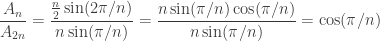 \displaystyle{ \frac{A_{n}}{A_{2n}} = \frac{\frac{n}{2} \sin(2 \pi / n)}{n \sin(\pi / n)} = \frac{n \sin( \pi / n) \cos(\pi/n)}{n \sin(\pi / n)} = \cos(\pi/n) } 