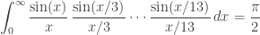 \displaystyle{ \int_0^\infty \frac{\sin(x)}{x} \, \frac{\sin(x/3)}{x/3}\cdots\frac{\sin(x/13)}{x/13} \, dx = \frac{\pi}{2} }