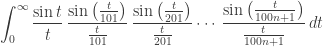 \displaystyle{ \int_0^\infty \frac{\sin t}{t} \, \frac{\sin \left(\frac{t}{101}\right)}{\frac{t}{101}} \, \frac{\sin \left(\frac{t}{201}\right)}{\frac{t}{201}} \cdots \, \frac{\sin \left(\frac{t}{100 n +1}\right)}{\frac{t}{100 n + 1}} \, dt  } 