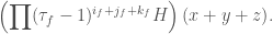 \displaystyle{ \left(  \prod (\tau_f-1)^{i_f+j_f+k_f}  H\right) (x+y+z)}.