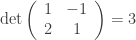 \displaystyle{ \mathrm{det}  \left( \begin{array}{cc} 1 & -1 \\ 2 & 1 \end{array} \right) } = 3