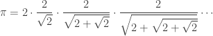 \displaystyle{ \pi = 2 \cdot \frac{2}{\sqrt{2}} \cdot \frac{2}{\sqrt{2 + \sqrt{2}}} \cdot \frac{2}{\sqrt{2 + \sqrt{2 + \sqrt{2}}}} \cdots } 